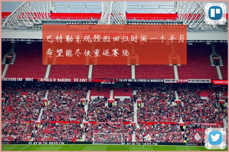 巴特勒乐观预测回归时间一个半月希望能尽快重返赛场