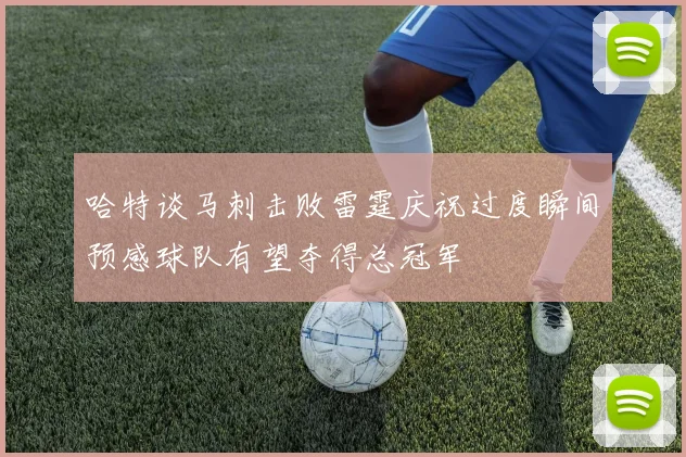 哈特谈马刺击败雷霆庆祝过度瞬间预感球队有望夺得总冠军