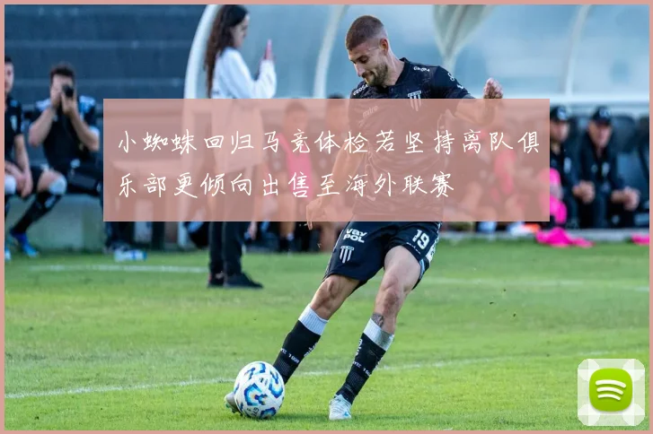 小蜘蛛回归马竞体检若坚持离队俱乐部更倾向出售至海外联赛