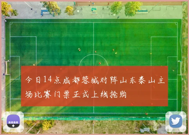 今日14点成都蓉城对阵山东泰山主场比赛门票正式上线抢购