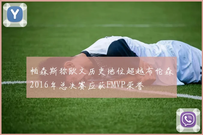 帕森斯称欧文历史地位超越布伦森2016年总决赛应获FMVP荣誉
