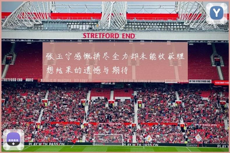 张玉宁感慨拼尽全力却未能收获理想结果的遗憾与期待