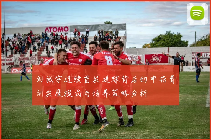 刘诚宇连续首发进球背后的申花青训发展模式与培养策略分析