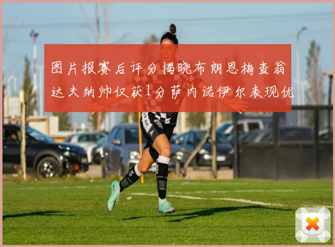 图片报赛后评分揭晓布朗恩梅查翁达夫纳帅仅获1分萨内诺伊尔表现优异获3分