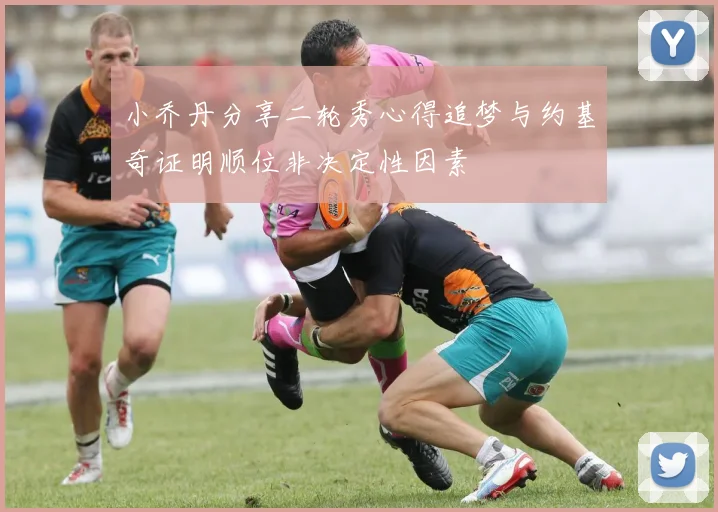 小乔丹分享二轮秀心得追梦与约基奇证明顺位非决定性因素