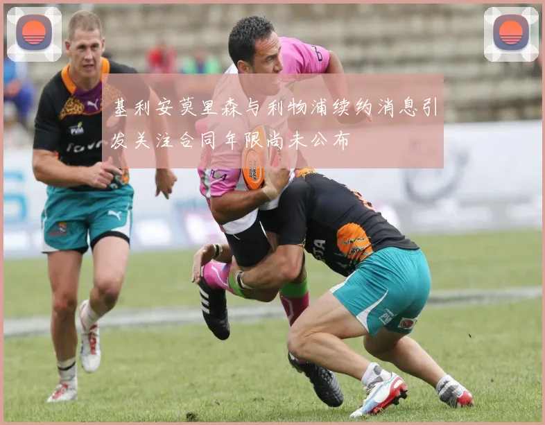 基利安莫里森与利物浦续约消息引发关注合同年限尚未公布