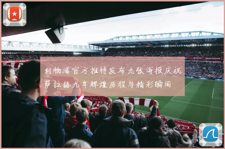 利物浦官方推特发布九张海报庆祝萨拉赫九年辉煌历程与精彩瞬间