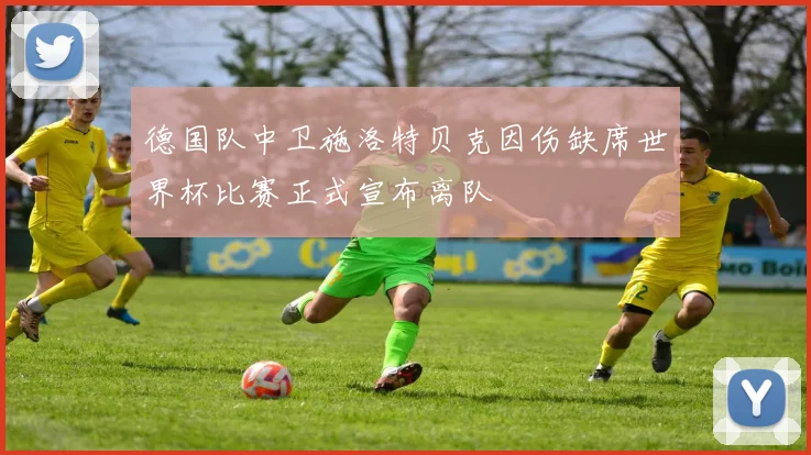 德国队中卫施洛特贝克因伤缺席世界杯比赛正式宣布离队