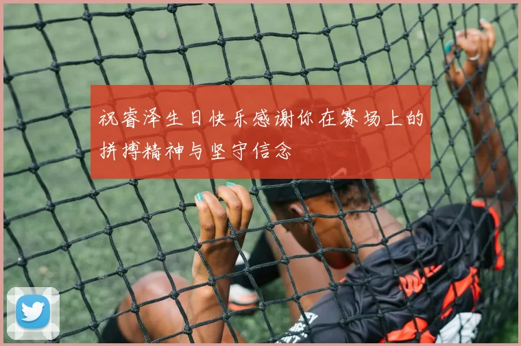 祝睿泽生日快乐感谢你在赛场上的拼搏精神与坚守信念